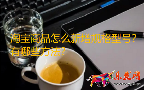 淘寶商品怎么新增規(guī)格型號.png