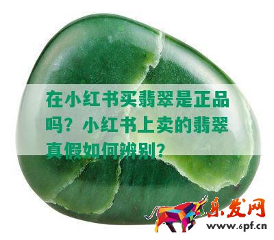 在小紅書買翡翠是正品嗎？小紅書上賣的翡翠真假如何辨別？