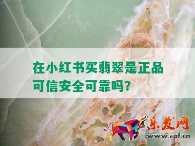 在小紅書買翡翠是正品可信安全可靠嗎？
