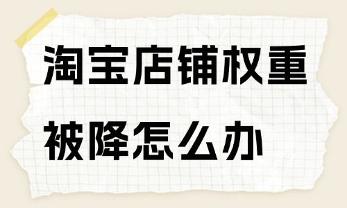 淘寶店鋪權(quán)重被降了怎么辦？方法在這里！