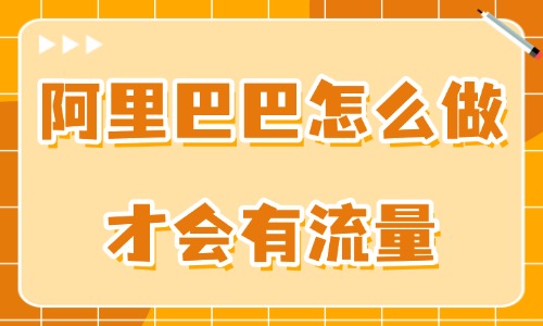 阿里巴巴怎么做才會(huì)有流量?用好這些技巧!