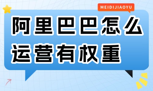 阿里巴巴怎么運營有權重？要學會這些技巧！