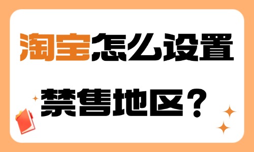 淘寶怎么設置禁售地區？步驟介紹！